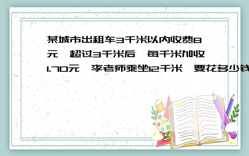 某城市出租车3千米以内收费8元,超过3千米后,每千米加收1.70元,李老师乘坐12千米,要花多少钱?