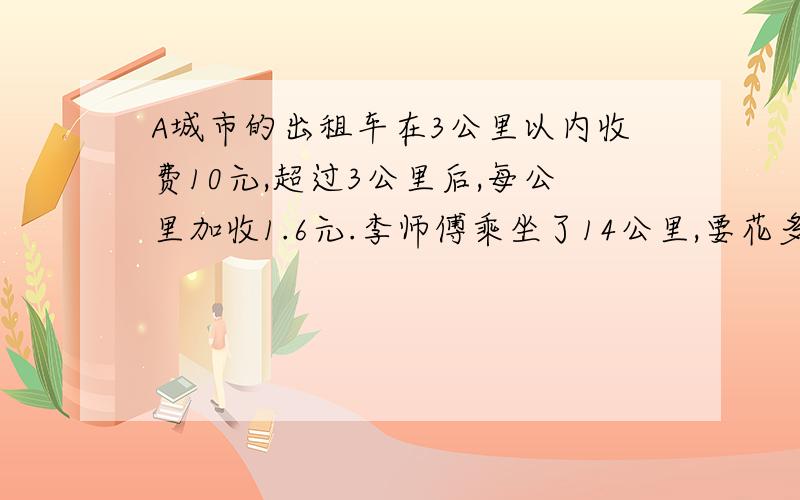 A城市的出租车在3公里以内收费10元,超过3公里后,每公里加收1.6元.李师傅乘坐了14公里,要花多少钱?