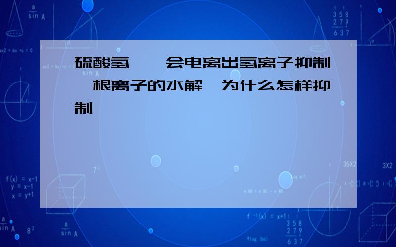 硫酸氢铵,会电离出氢离子抑制铵根离子的水解,为什么怎样抑制