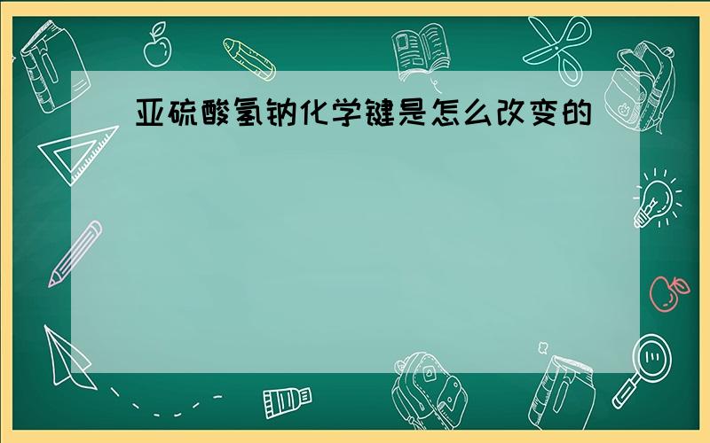 亚硫酸氢钠化学键是怎么改变的