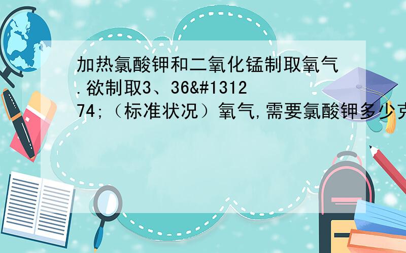 加热氯酸钾和二氧化锰制取氧气.欲制取3、36𠃊（标准状况）氧气,需要氯酸钾多少克?