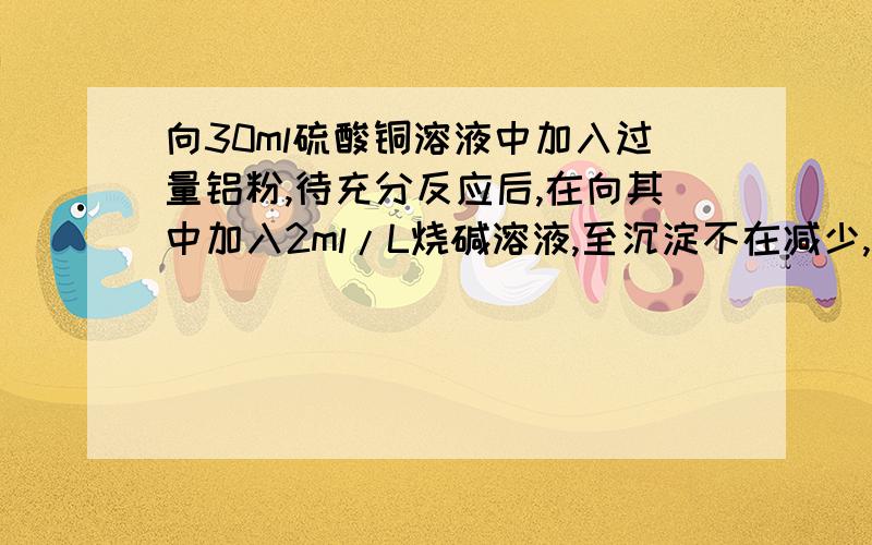 向30ml硫酸铜溶液中加入过量铝粉,待充分反应后,在向其中加入2ml/L烧碱溶液,至沉淀不在减少,消耗烧碱溶液210ml,且收集到气体0.672L（标况）据此计算 1加入铝粉质量2原硫酸铜溶液的物质的量的