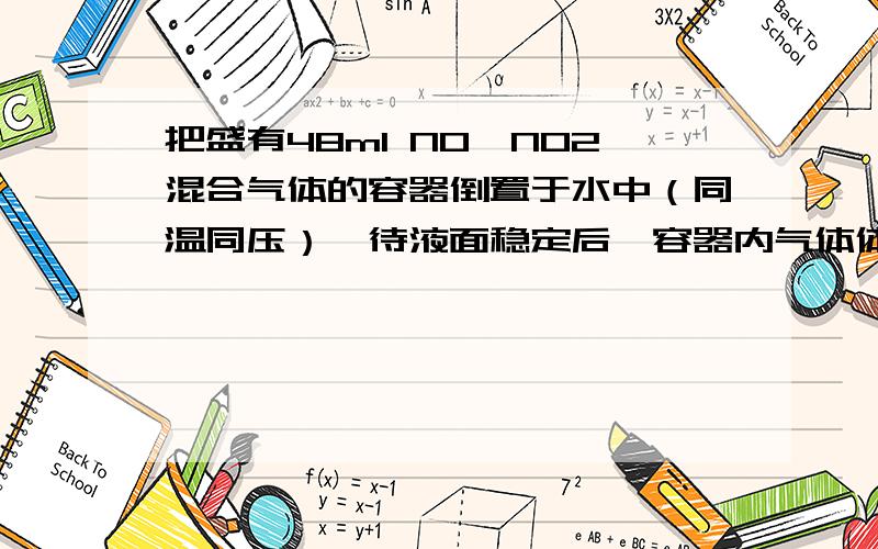 把盛有48ml NO、NO2混合气体的容器倒置于水中（同温同压）,待液面稳定后,容器内气体体积变为24ml.若在剩余的24ml气体中通入24ml氧气,待液面稳定后,容器内气体体积变为多少毫升?