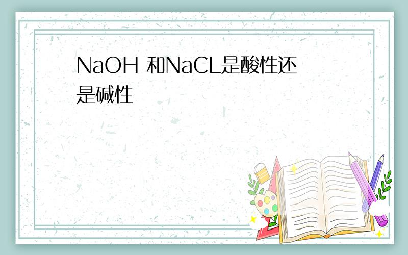 NaOH 和NaCL是酸性还是碱性