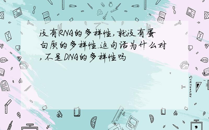 没有RNA的多样性,就没有蛋白质的多样性.这句话为什么对,不是DNA的多样性吗