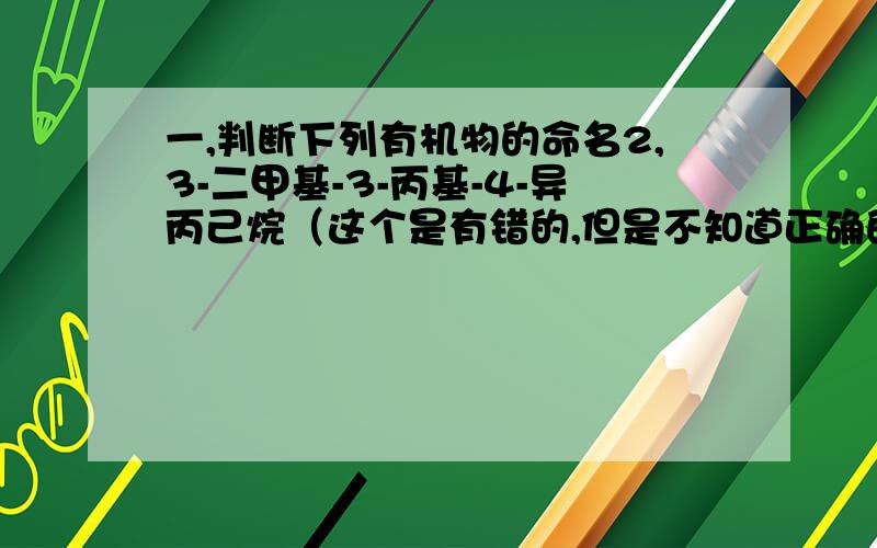 一,判断下列有机物的命名2,3-二甲基-3-丙基-4-异丙己烷（这个是有错的,但是不知道正确的怎么写,请把结构式也写出来好吗）二,已知化合物A的结构简式为（见下图）,A苯环上的n溴代物的同分