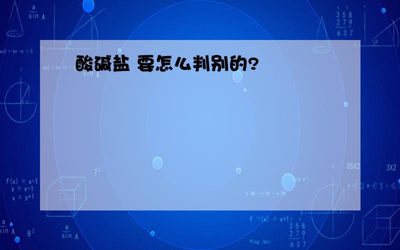 酸碱盐 要怎么判别的?