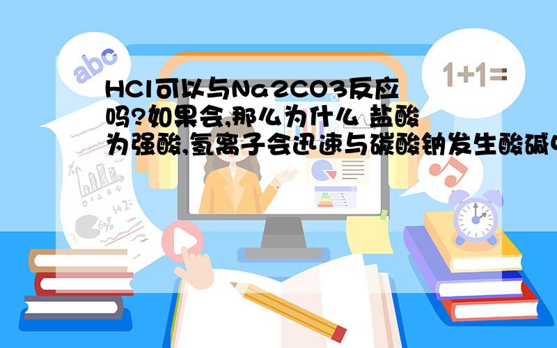 HCl可以与Na2CO3反应吗?如果会,那么为什么 盐酸为强酸,氢离子会迅速与碳酸钠发生酸碱中和反应.