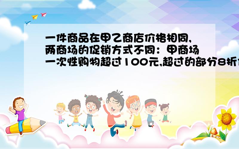 一件商品在甲乙商店价格相同,两商场的促销方式不同：甲商场一次性购物超过100元,超过的部分8折优惠；乙商店一次性购物超过50元,超过部分9折优惠,那么,乙商店超过的比甲商场优惠?