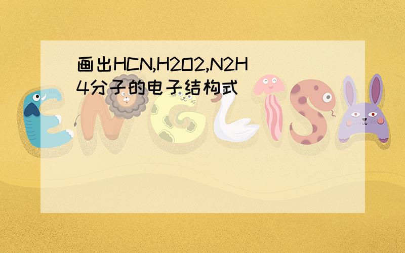 画出HCN,H2O2,N2H4分子的电子结构式