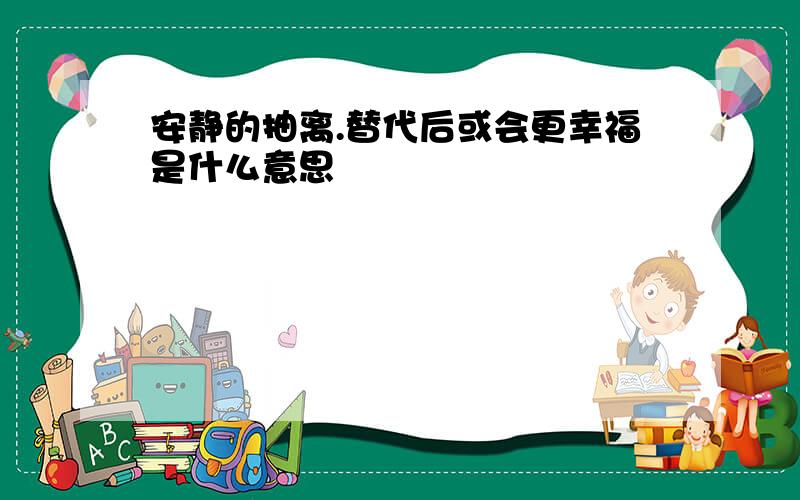 安静的抽离.替代后或会更幸福是什么意思