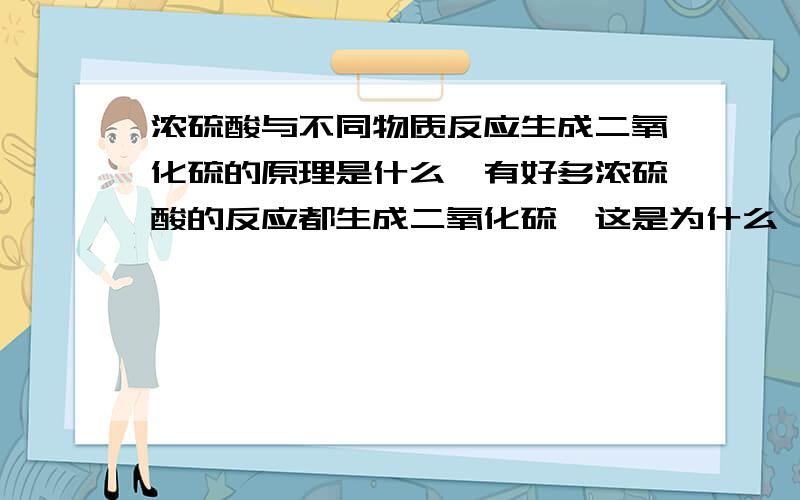 浓硫酸与不同物质反应生成二氧化硫的原理是什么,有好多浓硫酸的反应都生成二氧化硫,这是为什么