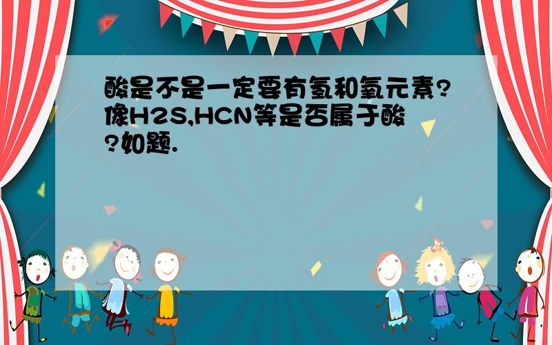 酸是不是一定要有氢和氧元素?像H2S,HCN等是否属于酸?如题.