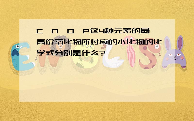 C,N,O,P这4种元素的最高价氧化物所对应的水化物的化学式分别是什么?