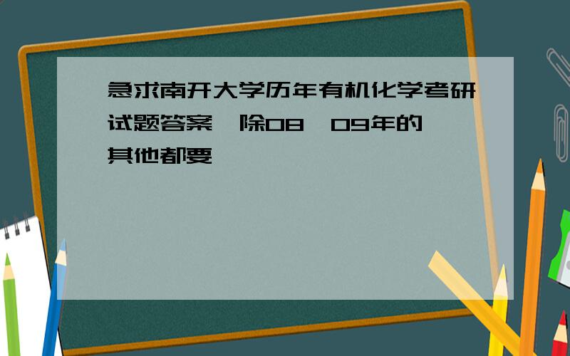 急求南开大学历年有机化学考研试题答案,除08,09年的,其他都要,