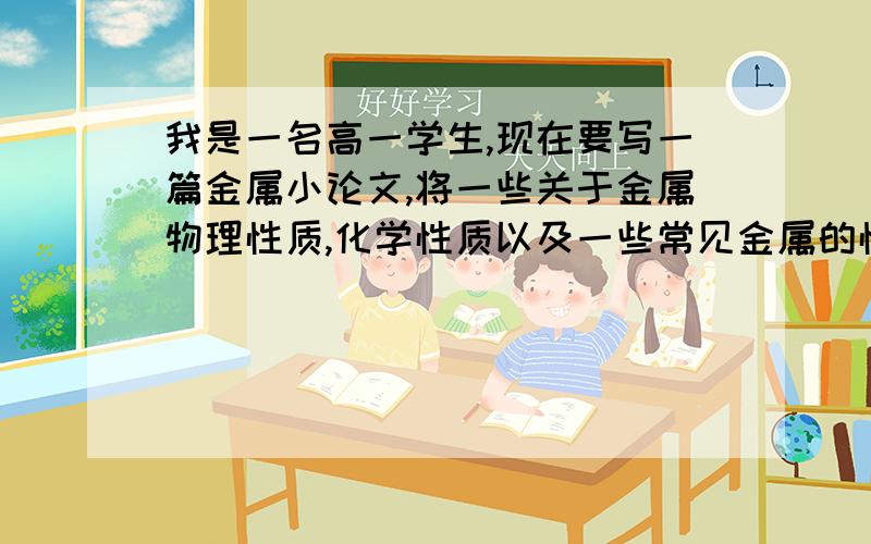 我是一名高一学生,现在要写一篇金属小论文,将一些关于金属物理性质,化学性质以及一些常见金属的性质,800字左右······谢谢!