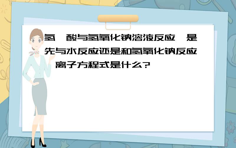 氢氟酸与氢氧化钠溶液反应,是先与水反应还是和氢氧化钠反应,离子方程式是什么?