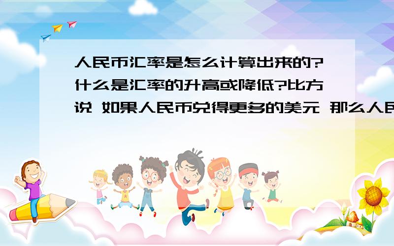 人民币汇率是怎么计算出来的?什么是汇率的升高或降低?比方说 如果人民币兑得更多的美元 那么人民币升值 拿人民币汇率呢?美元汇率呢?