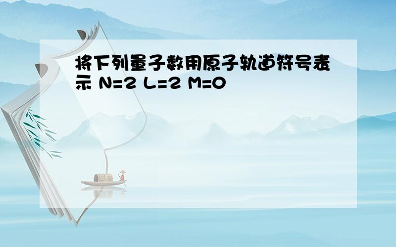 将下列量子数用原子轨道符号表示 N=2 L=2 M=0