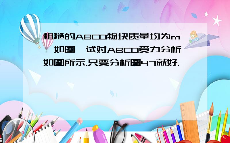 粗糙的ABCD物块质量均为m,如图,试对ABCD受力分析如图所示.只要分析图47就好.