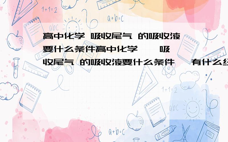 高中化学 吸收尾气 的吸收液要什么条件高中化学    吸收尾气 的吸收液要什么条件   有什么经典的例子么?