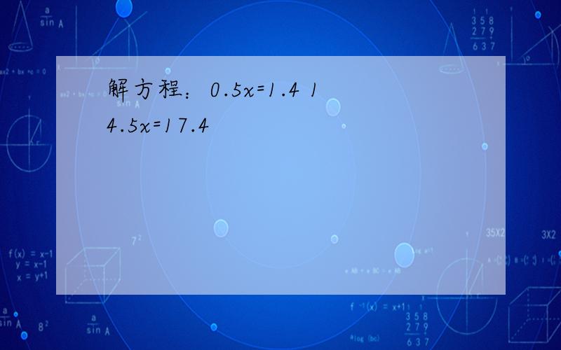 解方程：0.5x=1.4 14.5x=17.4