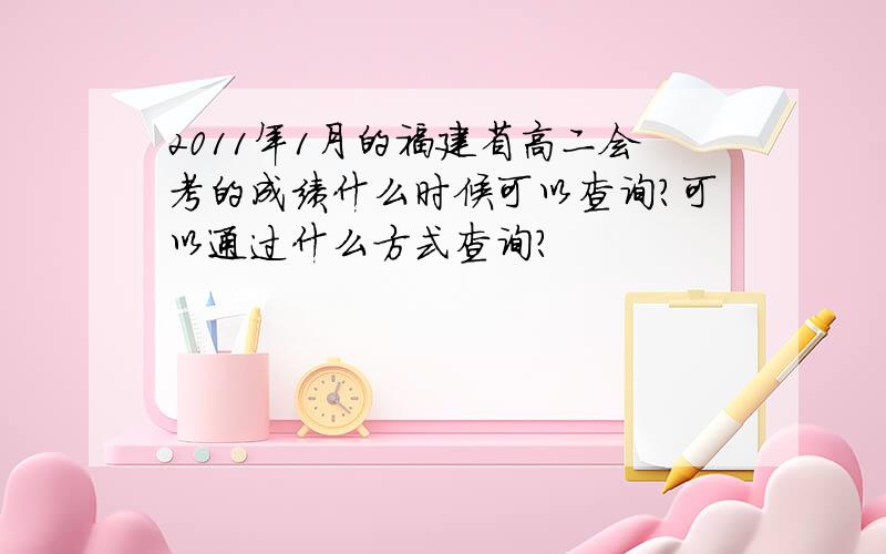 2011年1月的福建省高二会考的成绩什么时候可以查询?可以通过什么方式查询?