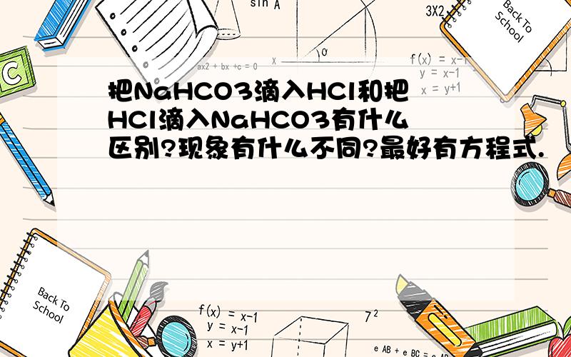 把NaHCO3滴入HCl和把HCl滴入NaHCO3有什么区别?现象有什么不同?最好有方程式.