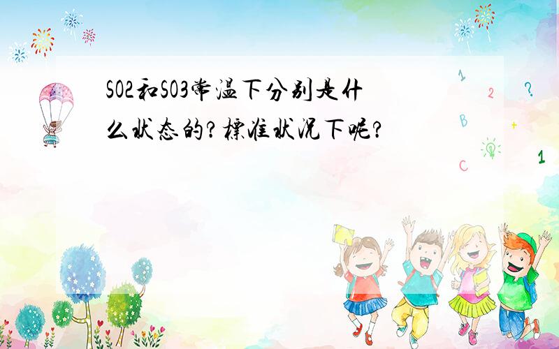 SO2和SO3常温下分别是什么状态的?标准状况下呢?