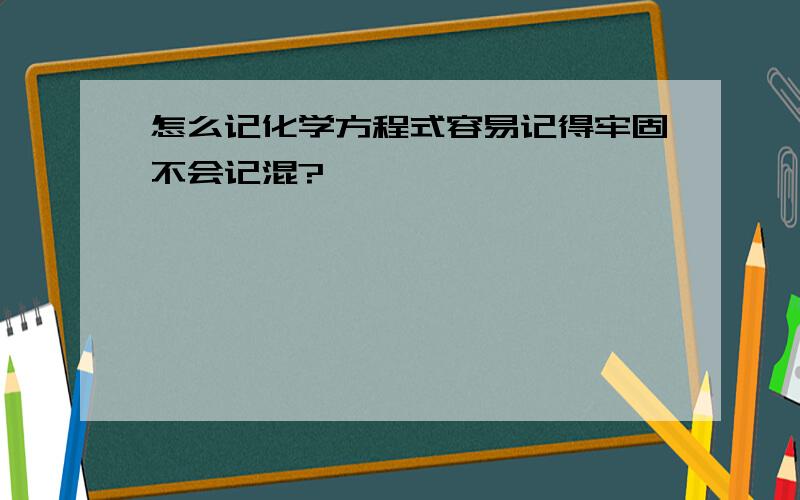 怎么记化学方程式容易记得牢固不会记混?