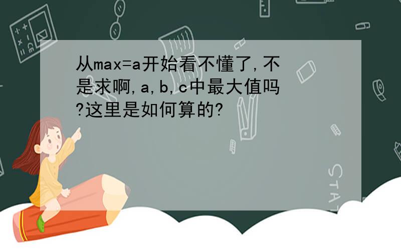 从max=a开始看不懂了,不是求啊,a,b,c中最大值吗?这里是如何算的?