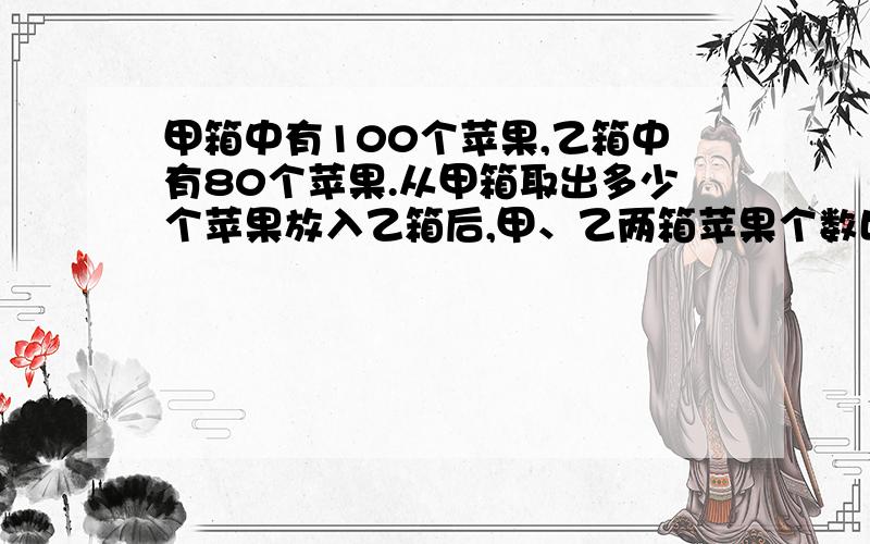 甲箱中有100个苹果,乙箱中有80个苹果.从甲箱取出多少个苹果放入乙箱后,甲、乙两箱苹果个数比是7：11