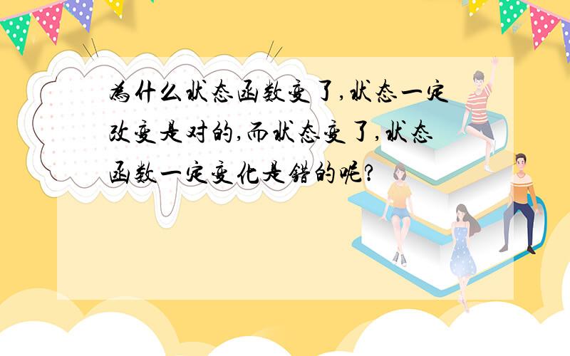 为什么状态函数变了,状态一定改变是对的,而状态变了,状态函数一定变化是错的呢?