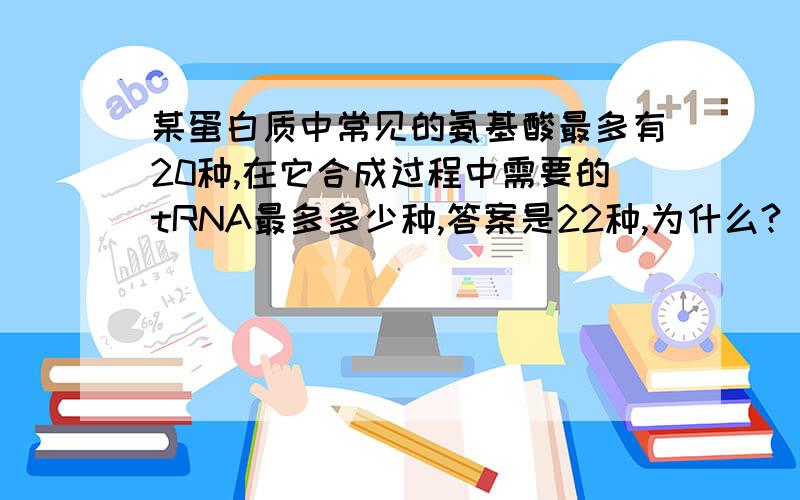 某蛋白质中常见的氨基酸最多有20种,在它合成过程中需要的tRNA最多多少种,答案是22种,为什么?