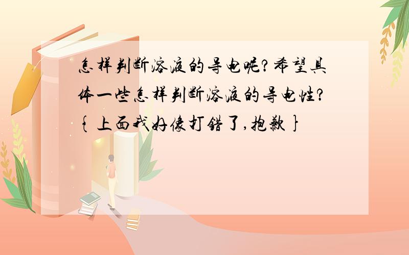 怎样判断溶液的导电呢?希望具体一些怎样判断溶液的导电性?{上面我好像打错了,抱歉}