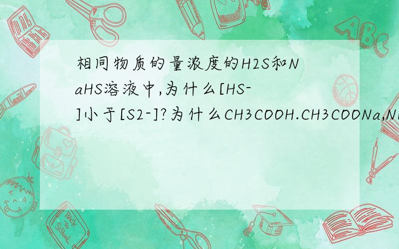 相同物质的量浓度的H2S和NaHS溶液中,为什么[HS-]小于[S2-]?为什么CH3COOH.CH3COONa,NH3H2O,NH4Cl等物质量混合时,电离大于水解啊?化学重难点手册上是这样写的，