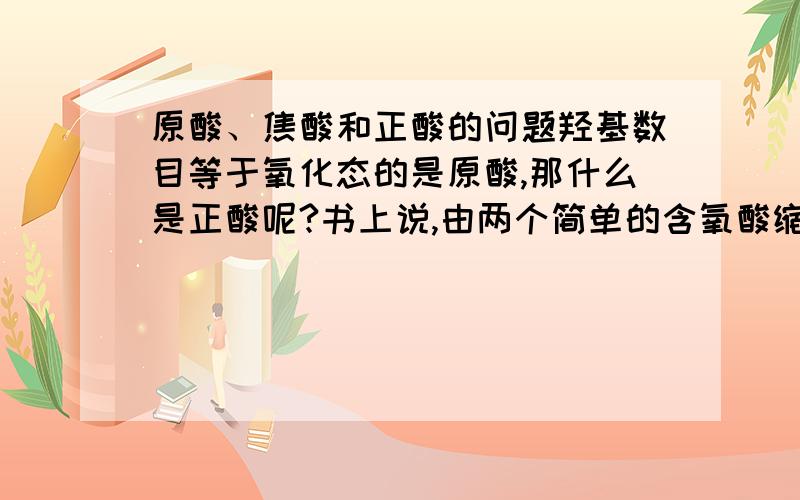 原酸、焦酸和正酸的问题羟基数目等于氧化态的是原酸,那什么是正酸呢?书上说,由两个简单的含氧酸缩去一分子水的酸,用“焦”字作词头来命名.那所谓的两个含氧酸是原酸还是正酸呢?