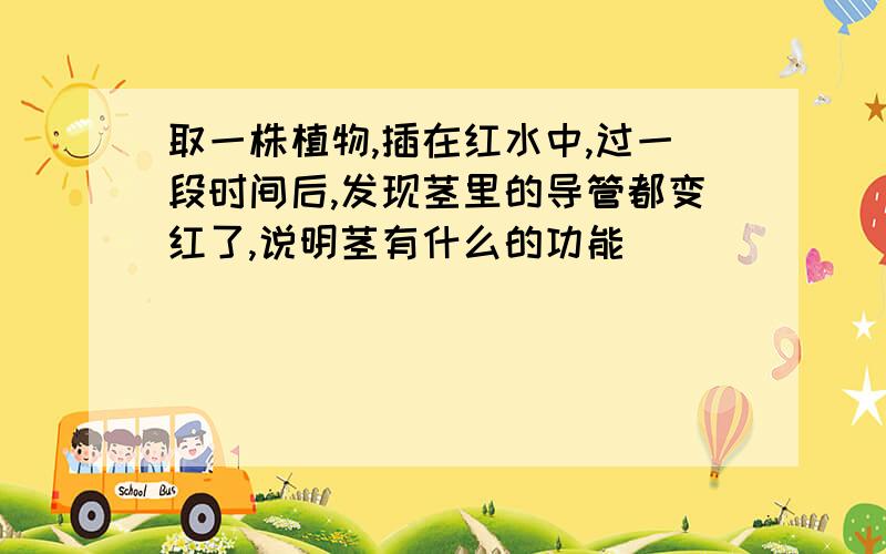 取一株植物,插在红水中,过一段时间后,发现茎里的导管都变红了,说明茎有什么的功能