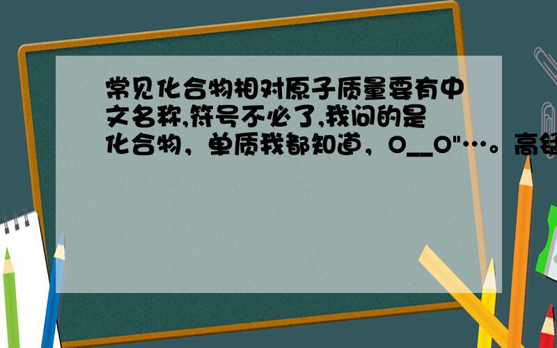 常见化合物相对原子质量要有中文名称,符号不必了,我问的是化合物，单质我都知道，O__O