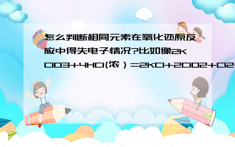 怎么判断相同元素在氧化还原反应中得失电子情况?比如像2KCIO3+4HCI(浓）=2KCI+2CIO2+CI2+H2O中氯的电子得失情况