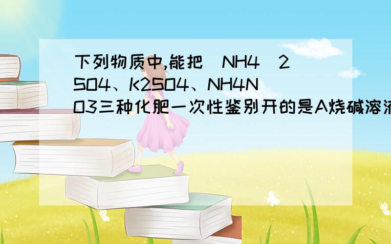 下列物质中,能把(NH4)2SO4、K2SO4、NH4NO3三种化肥一次性鉴别开的是A烧碱溶液B氯化钡溶液C氢氧化钡溶液D紫色石蕊试液