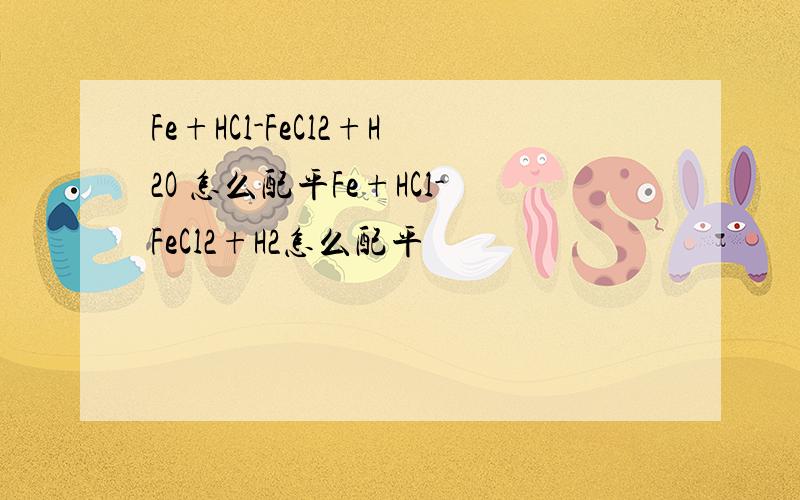 Fe+HCl-FeCl2+H2O 怎么配平Fe+HCl-FeCl2+H2怎么配平