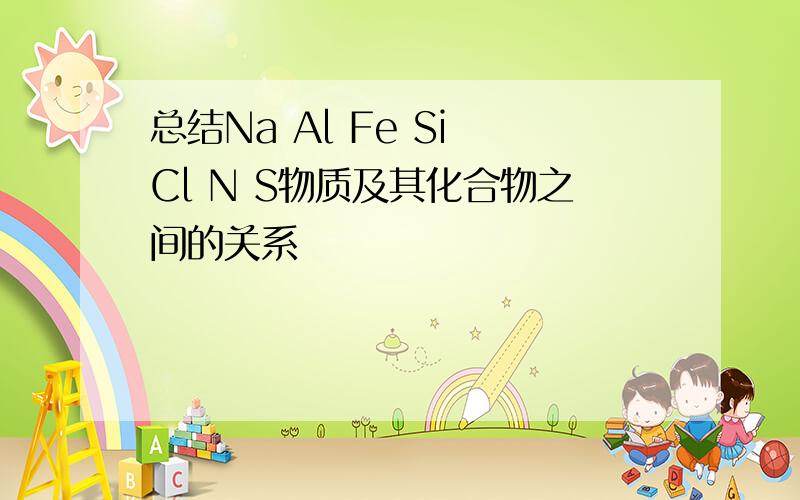 总结Na Al Fe Si Cl N S物质及其化合物之间的关系