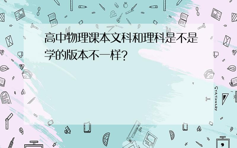 高中物理课本文科和理科是不是学的版本不一样?