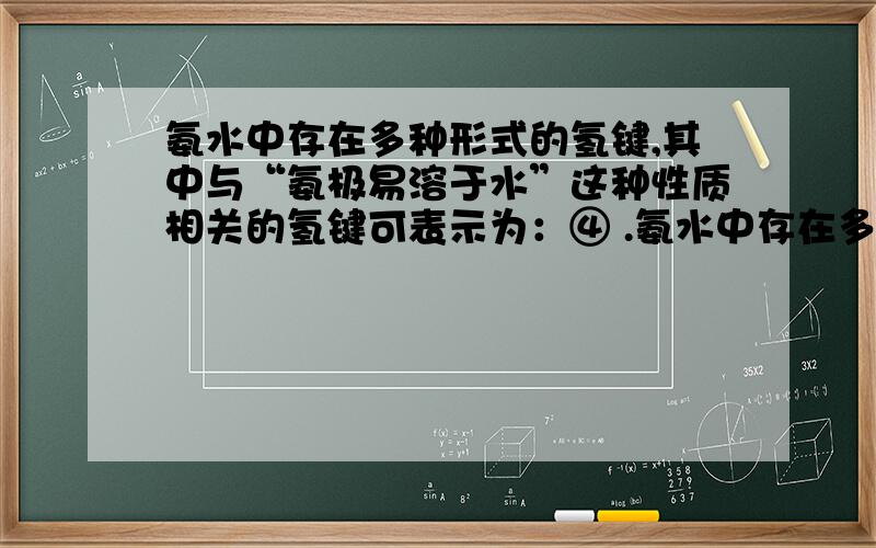 氨水中存在多种形式的氢键,其中与“氨极易溶于水”这种性质相关的氢键可表示为：④ .氨水中存在多种形式的氢键,其中与“氨极易溶于水”这种性质相关的氢键可表示为：④ .