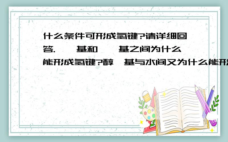 什么条件可形成氢键?请详细回答.酚羟基和酚羟基之间为什么能形成氢键?醇羟基与水间又为什么能形成氢键?醛基与水之间能否形成氢键?为什么?请详细回答.