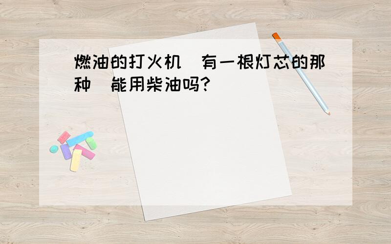 燃油的打火机（有一根灯芯的那种）能用柴油吗?