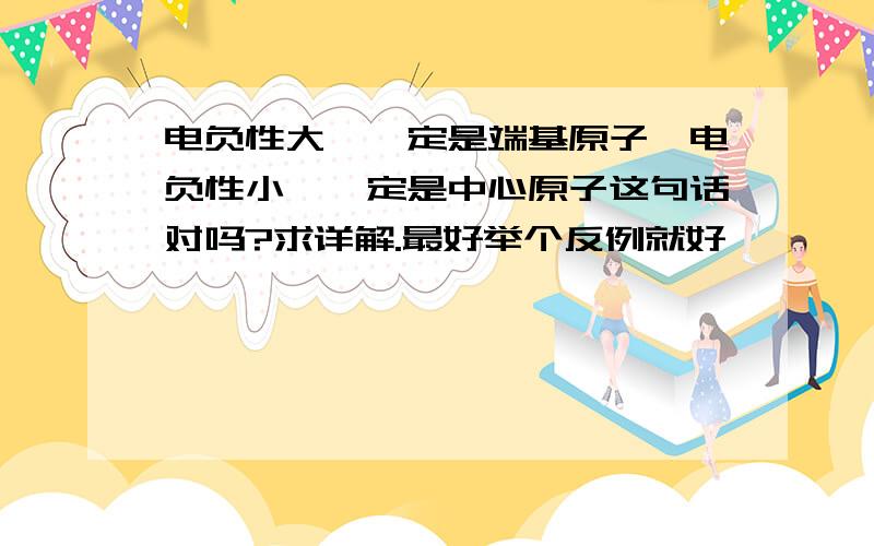 电负性大,一定是端基原子,电负性小,一定是中心原子这句话对吗?求详解.最好举个反例就好