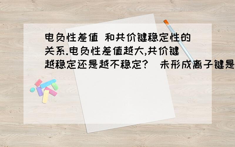 电负性差值 和共价键稳定性的关系.电负性差值越大,共价键越稳定还是越不稳定?（未形成离子键是共价键）应该是越稳定吧,越大就越偏向离子键.可是为什么乙醇和钠反应的时候是乙醇中的