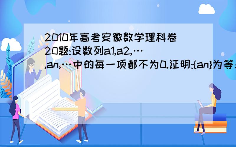 2010年高考安徽数学理科卷20题:设数列a1,a2,…,an,…中的每一项都不为0.证明:{an}为等差数列的充分必要条件是:对任何n∈N,都有1/a1a2+1/a2a3+…+1/anan+1=n/a1an+1.